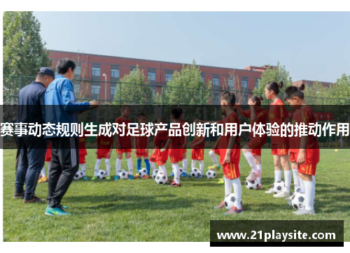 赛事动态规则生成对足球产品创新和用户体验的推动作用